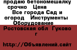 продаю бетономешалку  срочно › Цена ­ 40 000 - Все города Сад и огород » Инструменты. Оборудование   . Ростовская обл.,Гуково г.